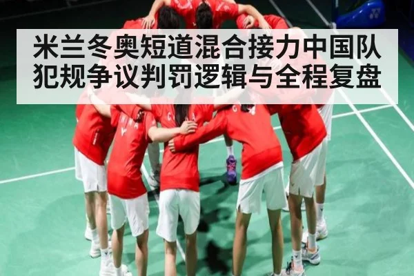 米兰冬奥短道混合接力中国队犯规争议判罚逻辑与全程复盘