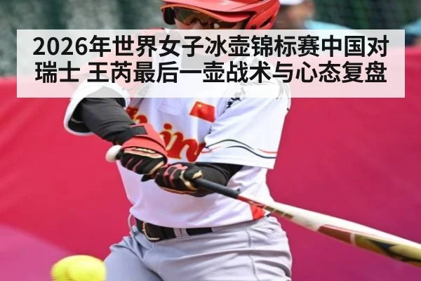 2026年世界女子冰壶锦标赛中国对瑞士 王芮最后一壶战术与心态复盘