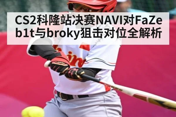 CS2科隆站决赛NAVI对FaZe b1t与broky狙击对位全解析（kaiyun）